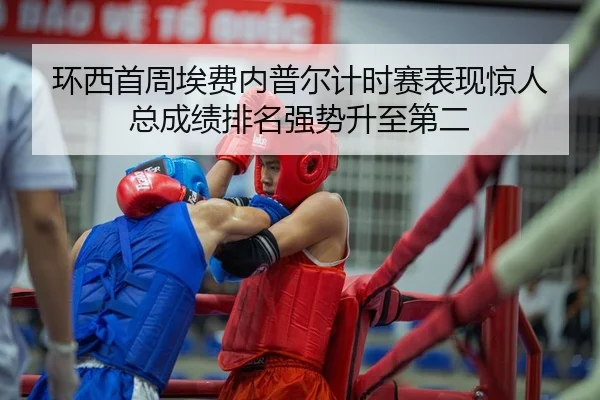 环西首周埃费内普尔计时赛表现惊人 总成绩排名强势升至第二