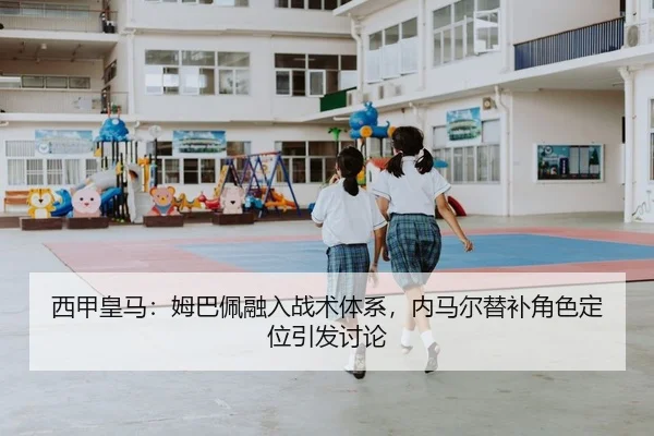 西甲皇马：姆巴佩融入战术体系，内马尔替补角色定位引发讨论